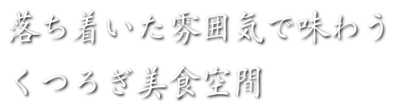 落ち着いた雰囲気で味わう　くつろぎ美食空間